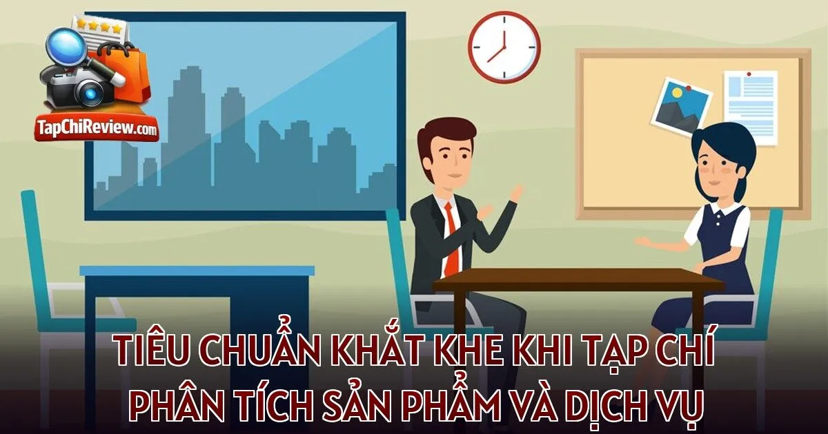 Tiêu chuẩn khắt khe khi tạp chí phân tích sản phẩm và dịch vụ