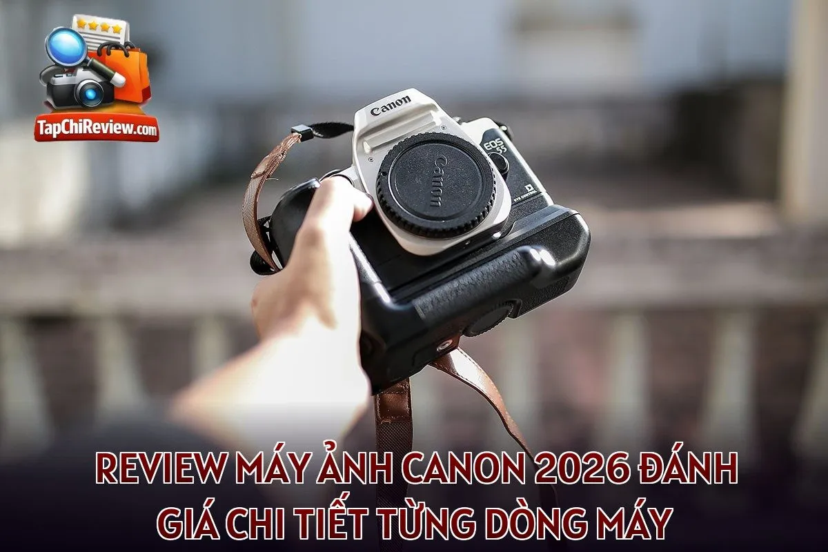 Review máy ảnh Canon 2026 đánh giá chi tiết từng dòng máy