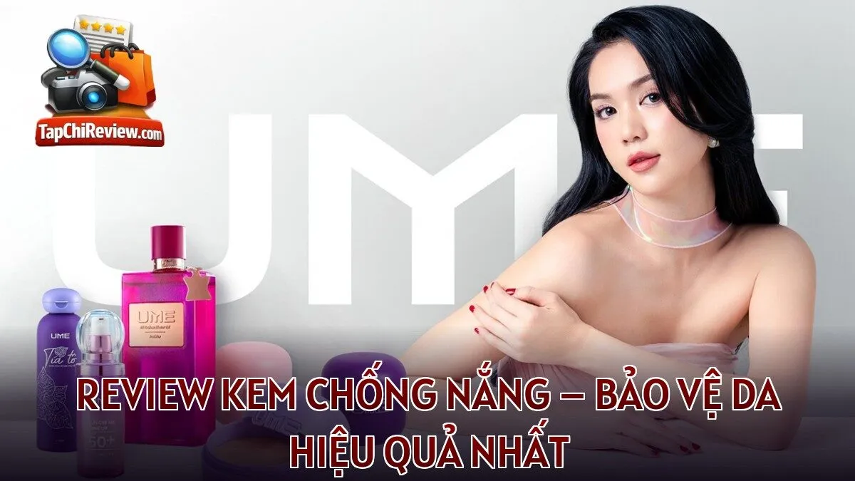 REVIEW KEM CHỐNG NẮNG – BẢO VỆ DA HIỆU QUẢ NHẤT