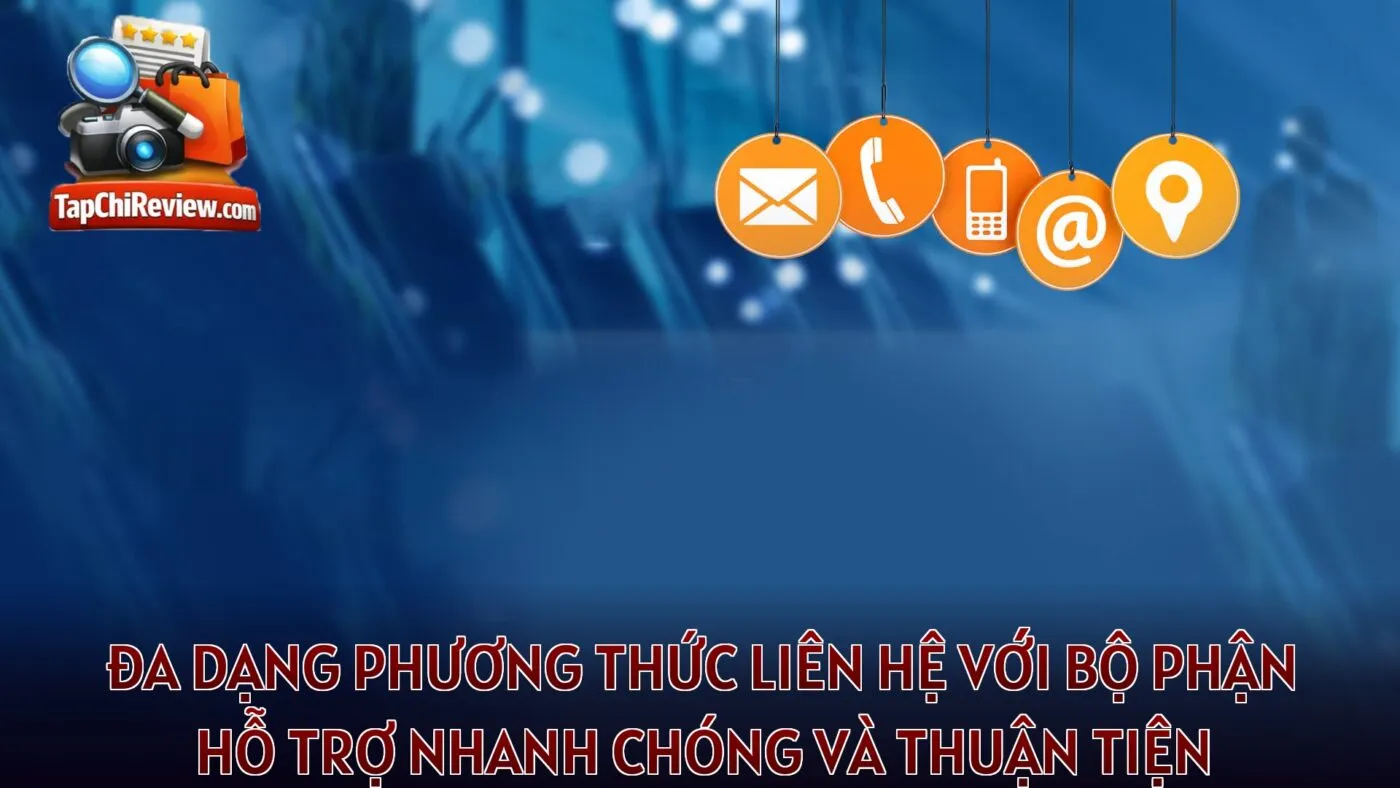 Đa dạng phương thức liên hệ với bộ phận hỗ trợ nhanh chóng và thuận tiện