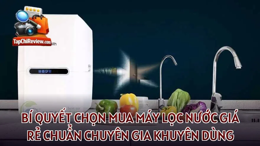 Bí quyết chọn mua máy lọc nước giá rẻ chuẩn chuyên gia khuyên dùng