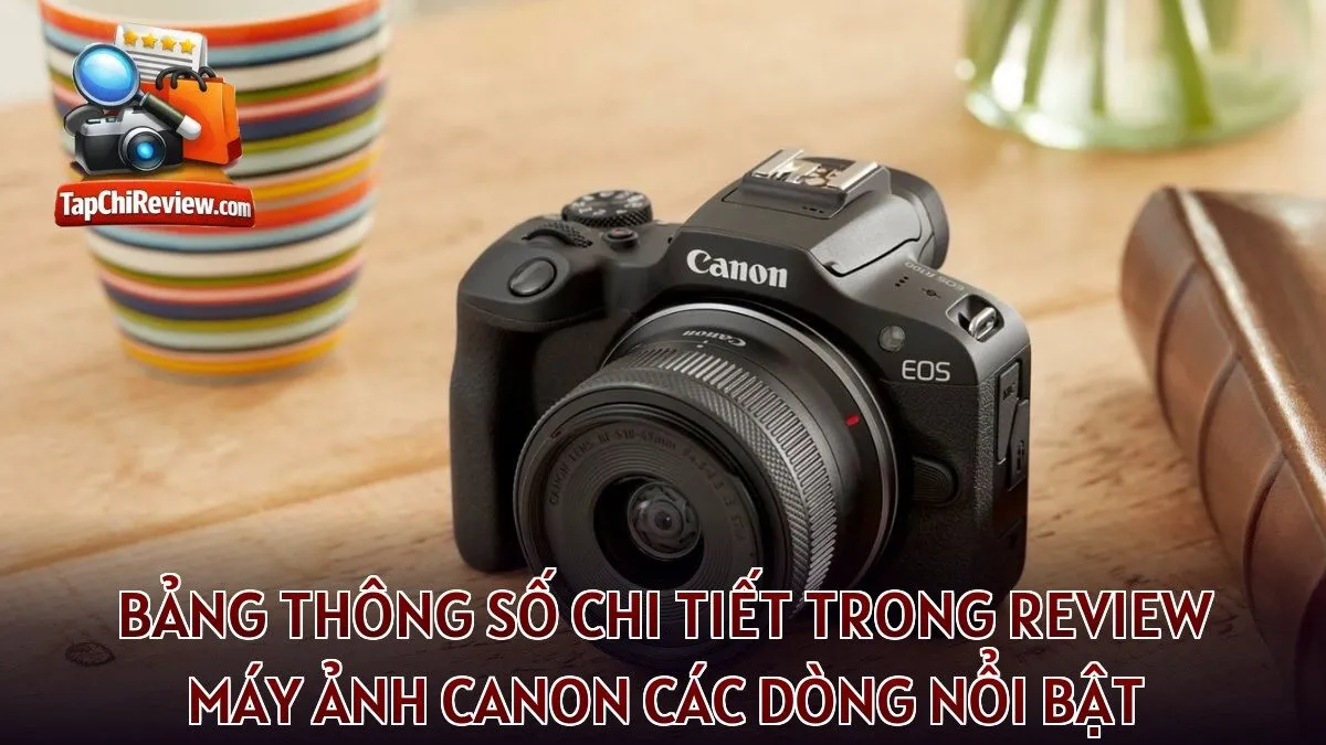 Bảng thông số chi tiết trong review máy ảnh Canon các dòng nổi bật