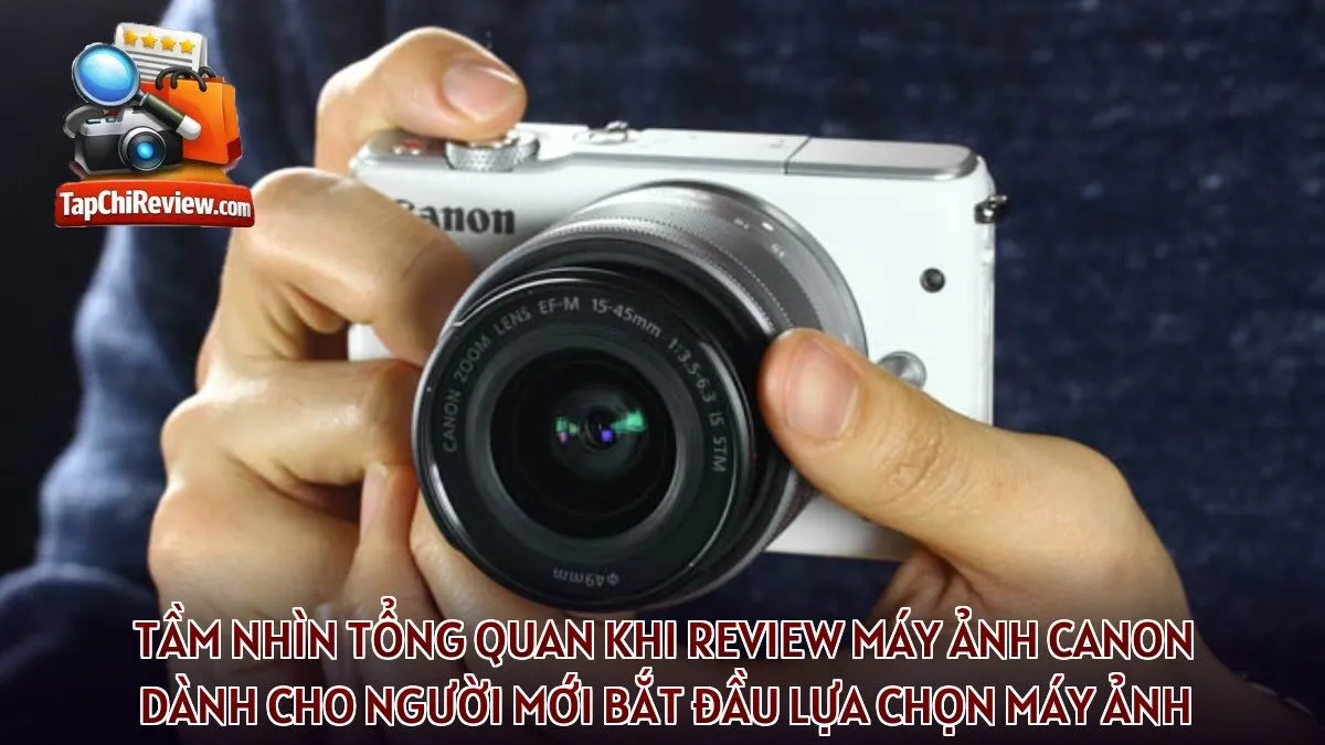 Tầm nhìn tổng quan khi review máy ảnh Canon dành cho người mới bắt đầu lựa chọn máy ảnh
