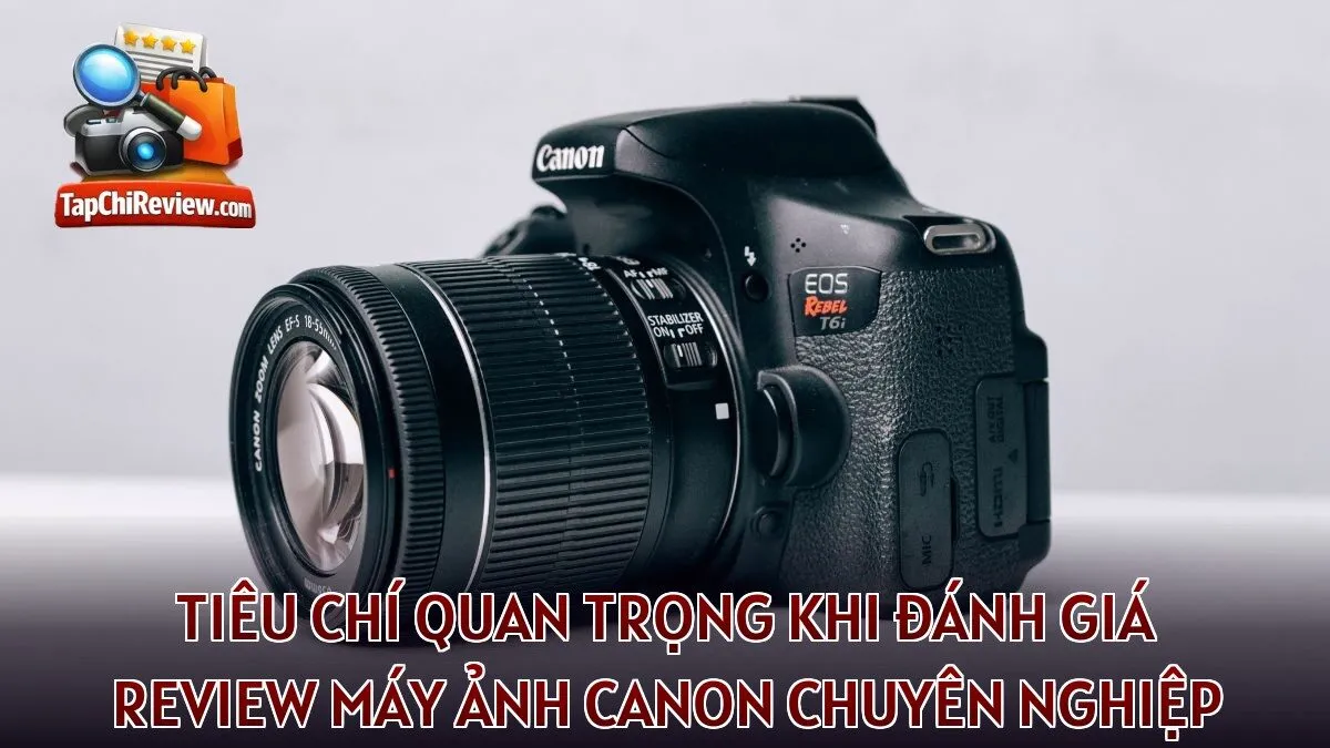 Tiêu chí quan trọng khi đánh giá review máy ảnh Canon chuyên nghiệp