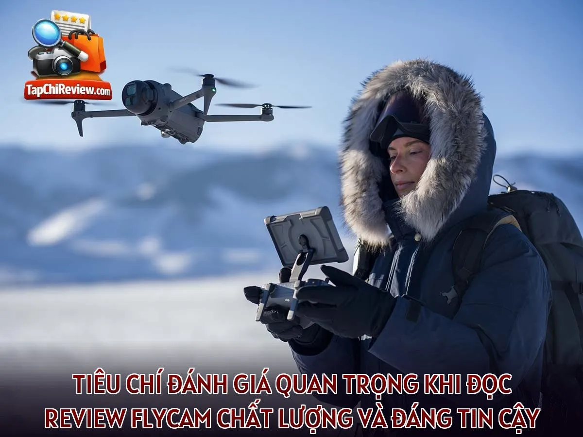 Tiêu chí đánh giá quan trọng khi đọc review flycam chất lượng và đáng tin cậy