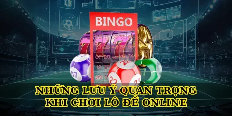 Những lưu ý quan trọng khi chơi lô đề online