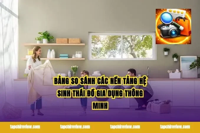 Bảng so sánh các nền tảng hệ sinh thái đồ gia dụng thông minh